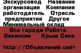 Экскурсовод › Название организации ­ Компания-работодатель › Отрасль предприятия ­ Другое › Минимальный оклад ­ 1 - Все города Работа » Вакансии   . Крым,Саки